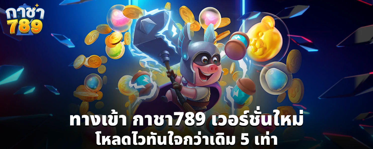 ทางเข้า กาชา789 เวอร์ชั่นใหม่ โหลดไวทันใจกว่าเดิม 5 เท่า